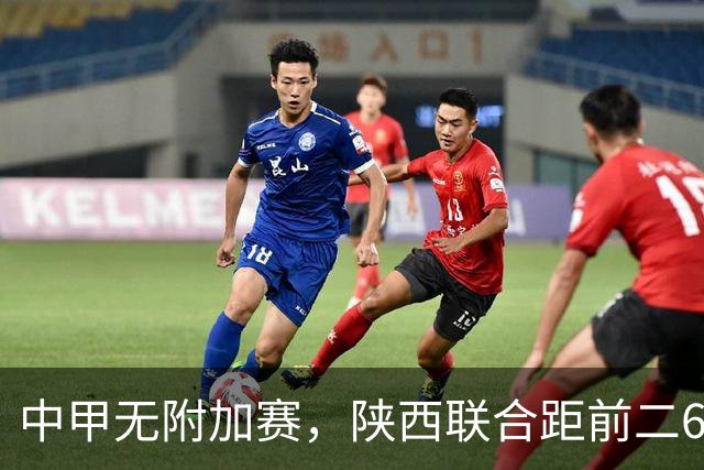 中甲无附加赛,陕西联合距前二6分,冲超还有戏吗?