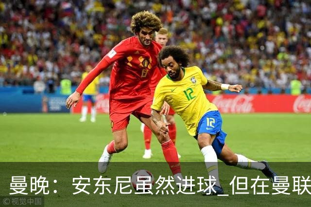 曼晚：安东尼虽然进球 但在曼联的处境没有改变